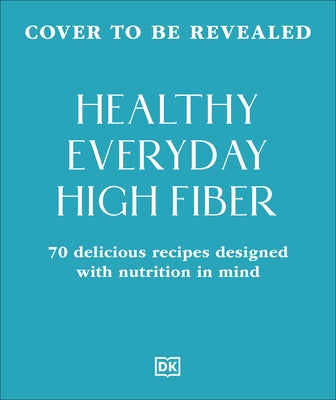 Healthy Everyday High Fiber: 70 Delicious Recipes Designed with Nutrition in Mind by DK