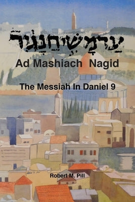 Ad Mashiach Nagid The Messiah In Daniel 9 by Pill, Robert M.