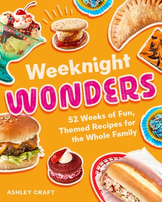 Weeknight Wonders: 52 Weeks of Fun Themed Recipes the Whole Family Can Make Together by Craft, Ashley