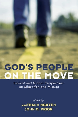 God's People on the Move: Biblical and Global Perspectives on Migration and Mission by Nguyen, Vanthanh
