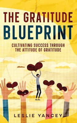 The Gratitude Blueprint: Cultivating Success Through the Attitude of Gratitude by Yancey, Leslie