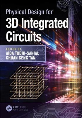Physical Design for 3D Integrated Circuits by Todri-Sanial, Aida
