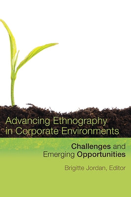 Advancing Ethnography in Corporate Environments: Challenges and Emerging Opportunities by Jordan, Brigitte