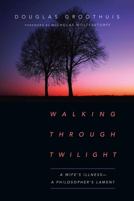 Walking Through Twilight: A Wife's Illness--A Philosopher's Lament by Groothuis, Douglas