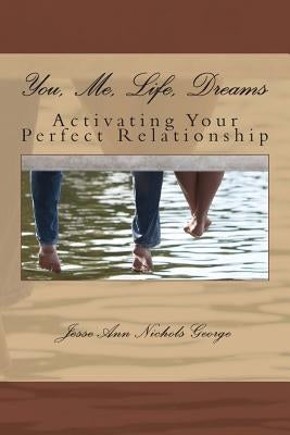 You, Me, Life, Dreams: Activating Your Perfect Relationship by Nichols George, Jesse Ann