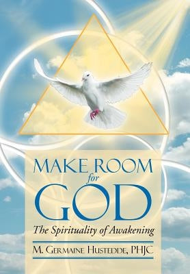 MAKE ROOM FOR GOD The Spirituality of Awakening: The Spirituality of Awakening by Germaine Phjc Hustedde, M.