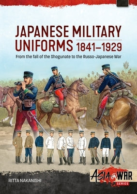 Japanese Military Uniforms 1841-1929: From the Fall of the Shogunate to the Russo-Japanese War by Nakanishi, Ritta