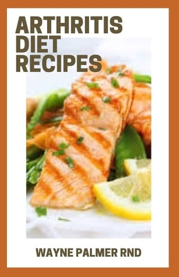 Arthritis Diet Recipes: The Efficient Diet Cookbook For Managing Arthritis Pain by Palmer Rnd, Wayne