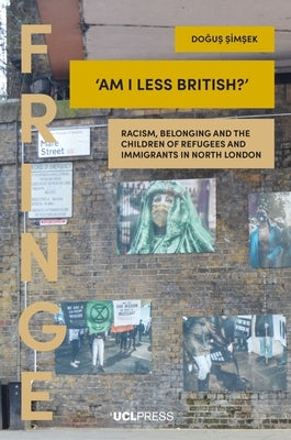 'Am I Less British?': Racism, belonging, and the children of refugees and immigrants in North London by Şimşek, Doğuş