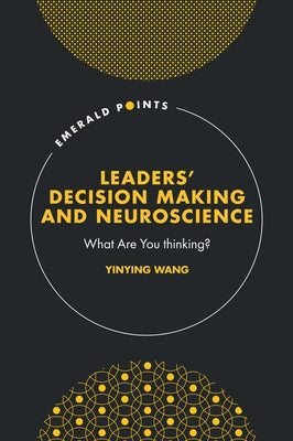 Leaders' Decision Making and Neuroscience: What Are You Thinking? by Wang, Yinying