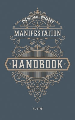 The Ultimate Wizard's Manifestation Handbook: Affirmations for Unlocking Your Inner Magic by Star, Ali