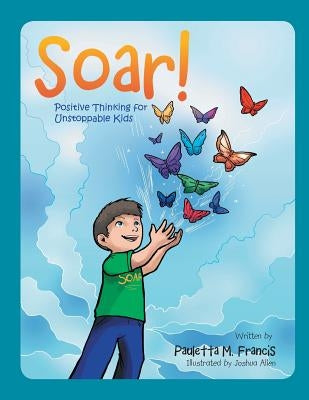 Soar!: Positive Thinking for Unstoppable Kids by Francis, Pauletta M.