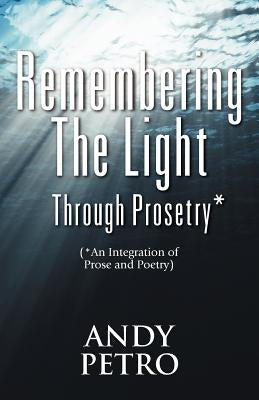 Remembering The Light Through Prosetry*: (*Integrating Prose And Poetry) by Petro, Andrew