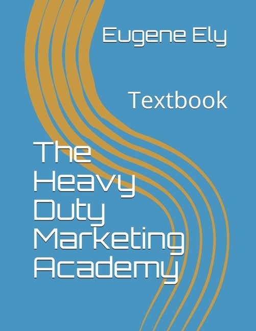 The Heavy Duty Marketing Academy: Textbook by Ely, Eugene