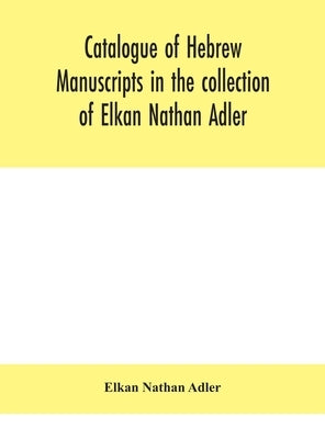 Catalogue of Hebrew manuscripts in the collection of Elkan Nathan Adler by Nathan Adler, Elkan