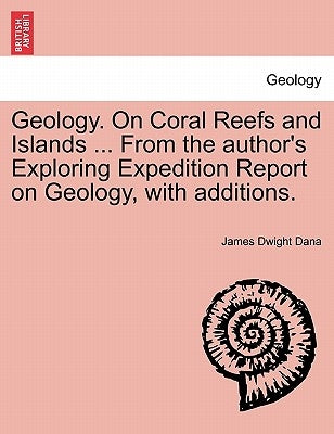 Geology. on Coral Reefs and Islands ... from the Author's Exploring Expedition Report on Geology, with Additions. by Dana, James Dwight