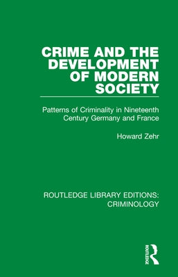 Crime and the Development of Modern Society: Patterns of Criminality in Nineteenth Century Germany and France by Zehr, Howard