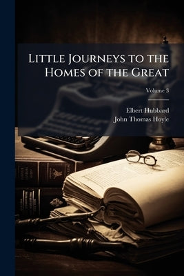 Little Journeys to the Homes of the Great; Volume 3 by Hubbard, Elbert