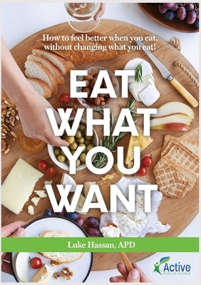 Eat What You Want: How to feel better when you eat, without changing what you eat! by Hassan, Luke M.
