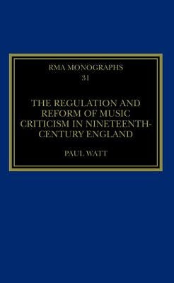 The Regulation and Reform of Music Criticism in Nineteenth-Century England by Watt, Paul
