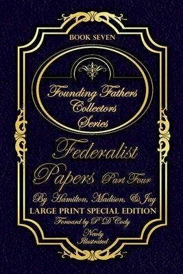 Federalist Papers Part Four - Illustrated & Large Print Special Edition: The most POWERFUL words in the history of the United States of America! by Cody, Pd