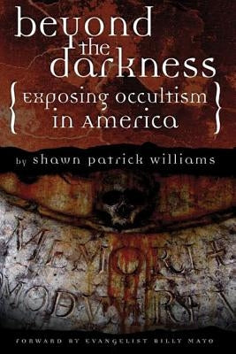 Beyond the Darkness: Exposing the Occult in America by Williams, Shawn Patrick