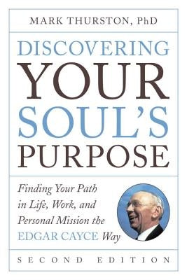 Discovering Your Soul's Purpose: Finding Your Path in Life, Work, and Personal Mission the Edgar Cayce Way, Second Edition by Thurston, Mark