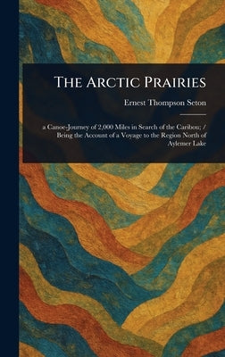 The Arctic Prairies by Seton, Ernest Thompson