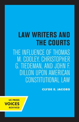 Law Writers and the Courts: The Influence of Thomas M. Cooley, Christopher G. Tiedeman, and John F. Dillon Upon American Constitutional Law by Jacobs, Clyde E.