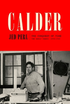 Calder: The Conquest of Time: The Early Years: 1898-1940 by Perl, Jed
