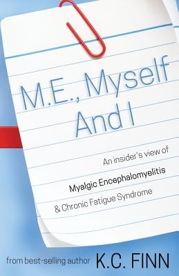 M.E., Myself and I: An insider's view of Myalgic Encephalomyelitis & Chronic Fatigue Syndrome by Finn, K. C.