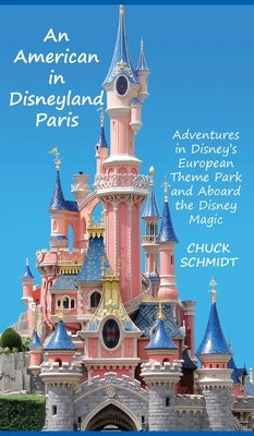 An American in Disneyland Paris: Adventures in Disney's European Theme Park and Aboard the Disney Magic by Schmidt, Chuck