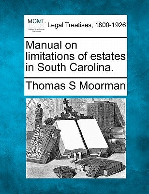 Manual on Limitations of Estates in South Carolina. by Moorman, Thomas S.
