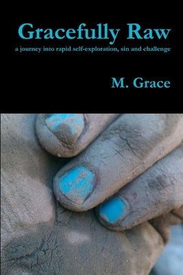 Gracefully Raw - a journey into rapid self-exploration, sin and challenge by Grace, M.