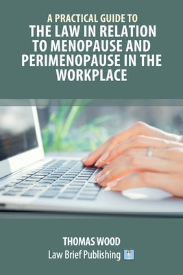 A Practical Guide to the Law in relation to Menopause and Perimenopause in the Workplace by Wood, Thomas
