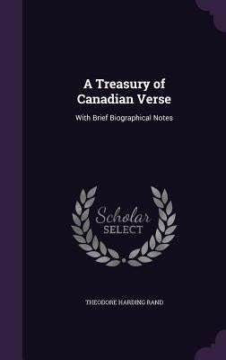 A Treasury of Canadian Verse: With Brief Biographical Notes by Rand, Theodore Harding