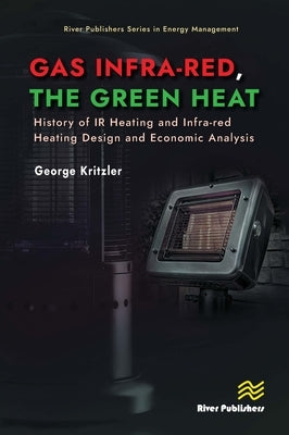 Gas Infra-red, the Green Heat: History of IR heating and Infra-red Heating Design and Economic Analysis by Kritzler, George