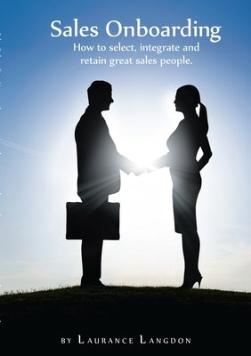 Sales Onboarding - How to select, integrate and retain great sales people by Langdon, Laurance