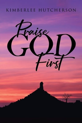 Praise God First by Hutcherson, Kimberlee