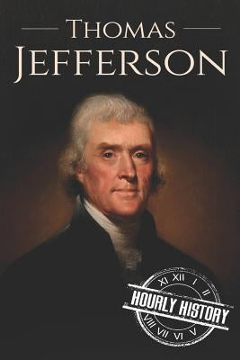 Thomas Jefferson: A Life from Beginning to End by History, Hourly