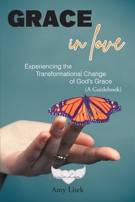 Grace In Love: Experiencing the Transformational Change of God's Grace (A Guidebook) by Lisek, Amy