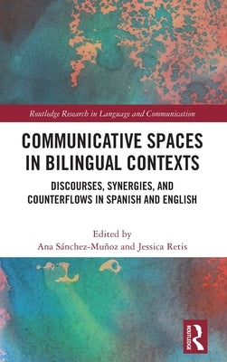 Communicative Spaces in Bilingual Contexts: Discourses, Synergies and Counterflows in Spanish and English by Sánchez-Muñoz, Ana