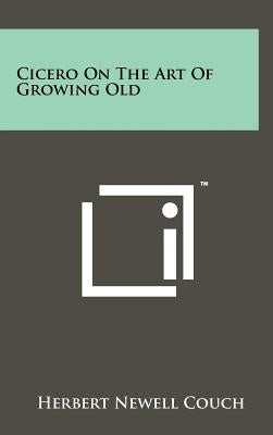 Cicero On The Art Of Growing Old by Couch, Herbert Newell