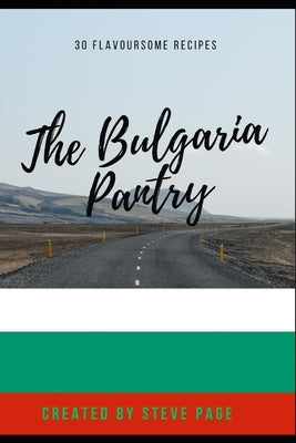 The Bulgaria Pantry: 30 Flavoursome Recipe's by Page, Steve