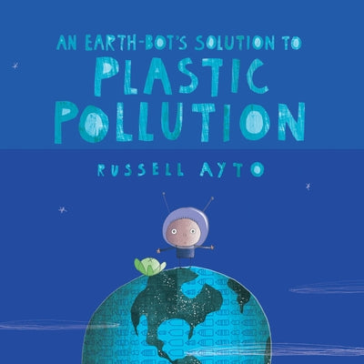 An Earth-Bot's Solution to Plastic Pollution by Ayto, Russell