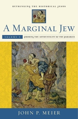 A Marginal Jew: Rethinking the Historical Jesus, Volume V: Probing the Authenticity of the Parables Volume 5 by Meier, John P.