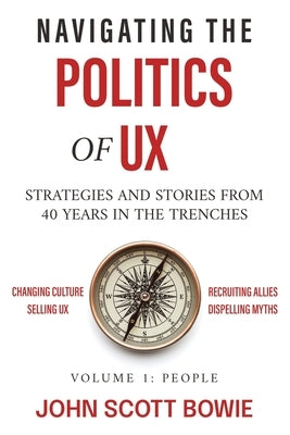 Navigating the Politics of UX: Strategies and Stories from 40 Years in the Trenches by Bowie, John Scott