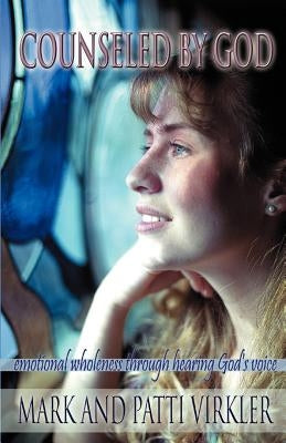 Counseled by God: Emotional wholeness through hearing God's voice by Virkler, Mark
