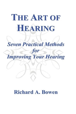 The Art of Hearing: Seven Practical Methods for Improving Your Hearing by Bowen, Richard A.