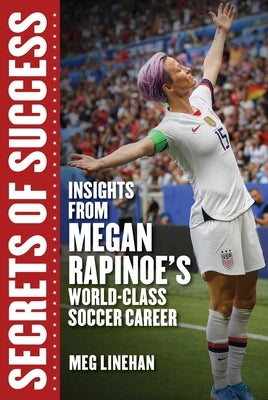 Secrets of Success: Insights from Megan Rapinoe's World-Class Soccer Career by Linehan, Megan